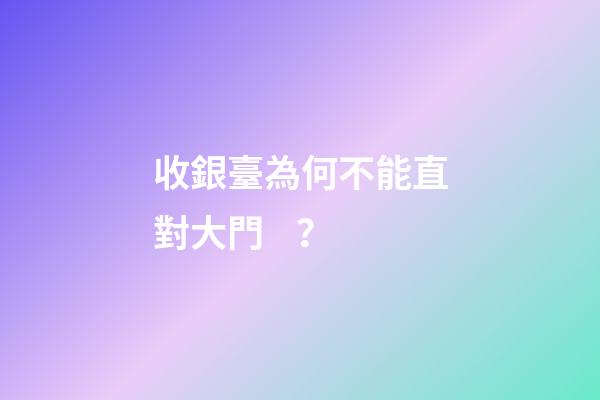 收銀臺為何不能直對大門？